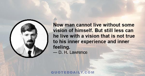 Now man cannot live without some vision of himself. But still less can he live with a vision that is not true to his inner experience and inner feeling.