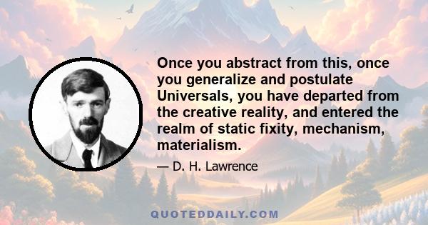 Once you abstract from this, once you generalize and postulate Universals, you have departed from the creative reality, and entered the realm of static fixity, mechanism, materialism.