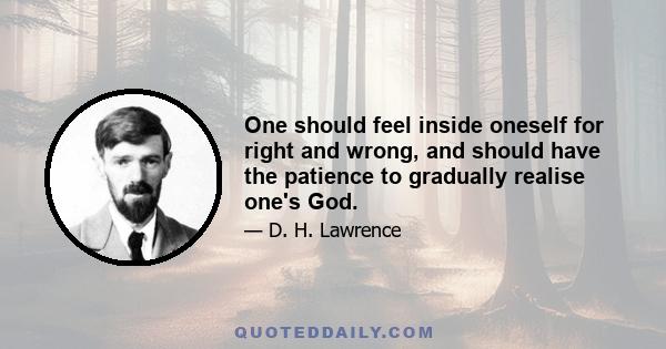 One should feel inside oneself for right and wrong, and should have the patience to gradually realise one's God.