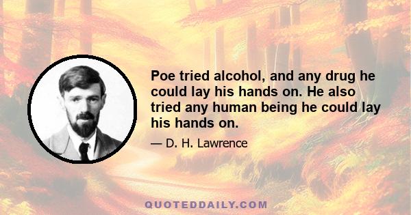 Poe tried alcohol, and any drug he could lay his hands on. He also tried any human being he could lay his hands on.