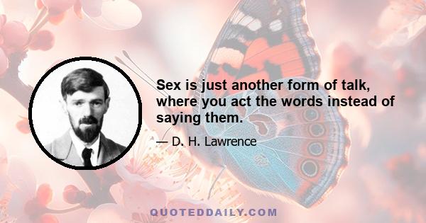 Sex is just another form of talk, where you act the words instead of saying them.