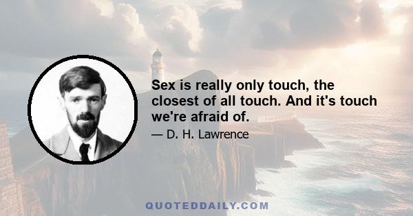 Sex is really only touch, the closest of all touch. And it's touch we're afraid of.