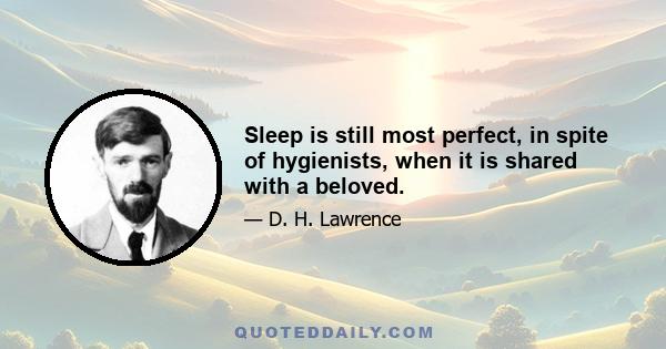 Sleep is still most perfect, in spite of hygienists, when it is shared with a beloved.