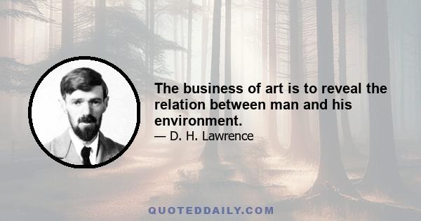 The business of art is to reveal the relation between man and his environment.