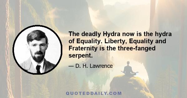 The deadly Hydra now is the hydra of Equality. Liberty, Equality and Fraternity is the three-fanged serpent.