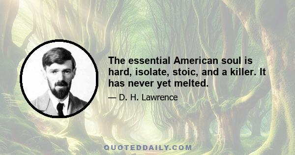 The essential American soul is hard, isolate, stoic, and a killer. It has never yet melted.