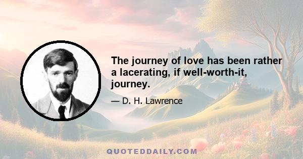 The journey of love has been rather a lacerating, if well-worth-it, journey.