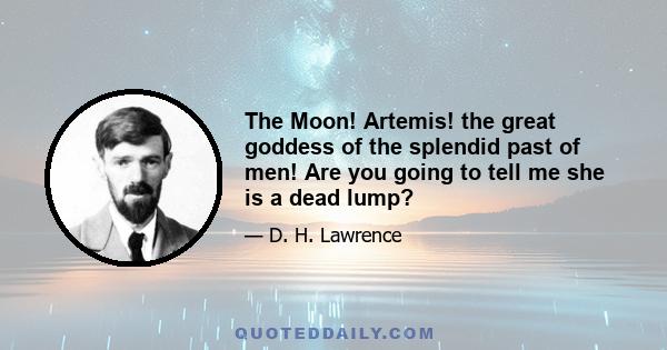 The Moon! Artemis! the great goddess of the splendid past of men! Are you going to tell me she is a dead lump?