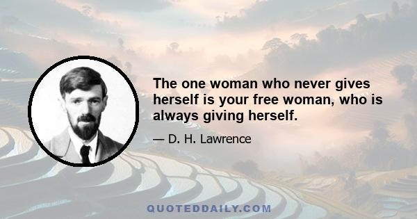 The one woman who never gives herself is your free woman, who is always giving herself.