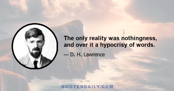 The only reality was nothingness, and over it a hypocrisy of words.