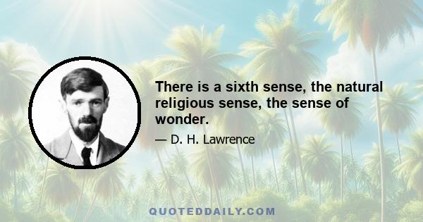 There is a sixth sense, the natural religious sense, the sense of wonder.