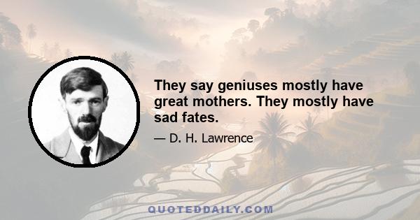 They say geniuses mostly have great mothers. They mostly have sad fates.