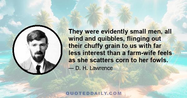 They were evidently small men, all wind and quibbles, flinging out their chuffy grain to us with far less interest than a farm-wife feels as she scatters corn to her fowls.