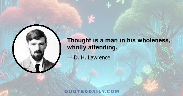 Thought is a man in his wholeness, wholly attending.