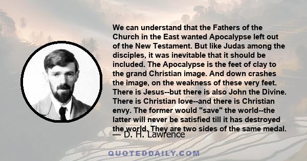 We can understand that the Fathers of the Church in the East wanted Apocalypse left out of the New Testament. But like Judas among the disciples, it was inevitable that it should be included. The Apocalypse is the feet