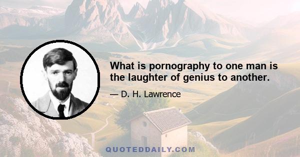 What is pornography to one man is the laughter of genius to another.