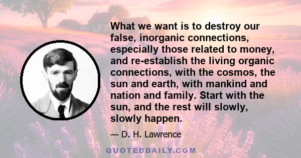 What we want is to destroy our false, inorganic connections, especially those related to money, and re-establish the living organic connections, with the cosmos, the sun and earth, with mankind and nation and family.