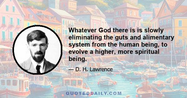 Whatever God there is is slowly eliminating the guts and alimentary system from the human being, to evolve a higher, more spiritual being.