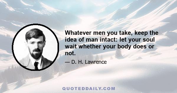 Whatever men you take, keep the idea of man intact: let your soul wait whether your body does or not.