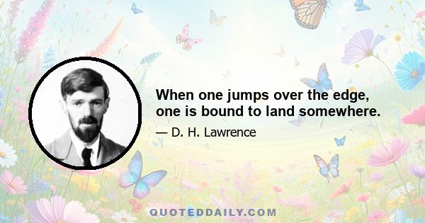 When one jumps over the edge, one is bound to land somewhere.