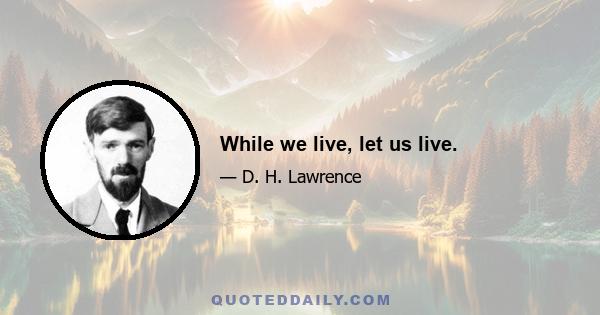 While we live, let us live.