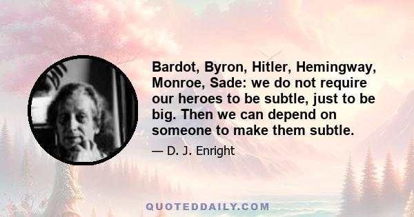 Bardot, Byron, Hitler, Hemingway, Monroe, Sade: we do not require our heroes to be subtle, just to be big. Then we can depend on someone to make them subtle.