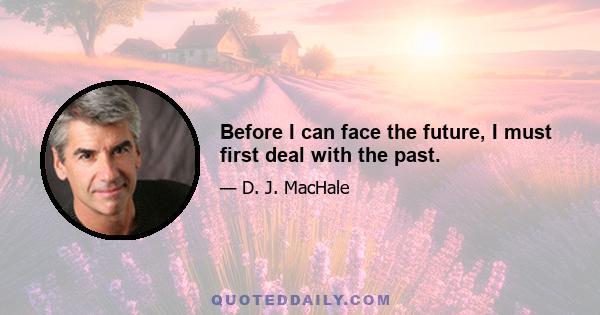 Before I can face the future, I must first deal with the past.