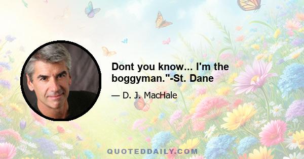 Dont you know... I'm the boggyman.-St. Dane