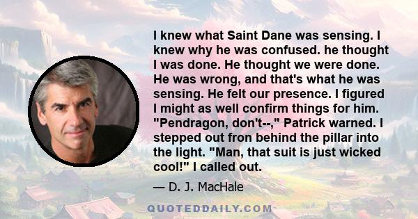 I knew what Saint Dane was sensing. I knew why he was confused. he thought I was done. He thought we were done. He was wrong, and that's what he was sensing. He felt our presence. I figured I might as well confirm