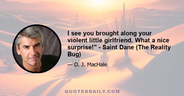 I see you brought along your violent little girlfriend. What a nice surprise! - Saint Dane (The Reality Bug)