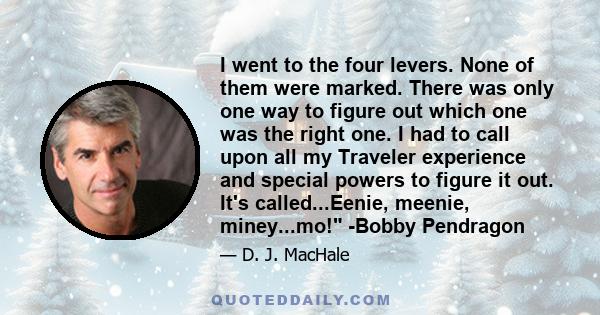 I went to the four levers. None of them were marked. There was only one way to figure out which one was the right one. I had to call upon all my Traveler experience and special powers to figure it out. It's