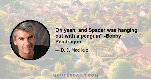 Oh yeah, and Spader was hanging out with a penguin -Bobby Pendragon