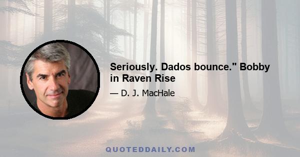 Seriously. Dados bounce. Bobby in Raven Rise