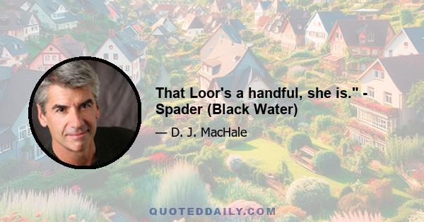 That Loor's a handful, she is. - Spader (Black Water)