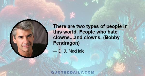 There are two types of people in this world. People who hate clowns...and clowns. (Bobby Pendragon)