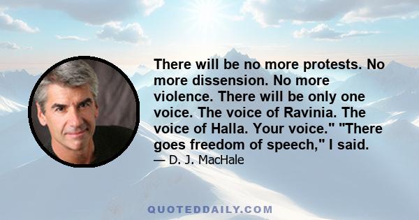 There will be no more protests. No more dissension. No more violence. There will be only one voice. The voice of Ravinia. The voice of Halla. Your voice. There goes freedom of speech, I said.