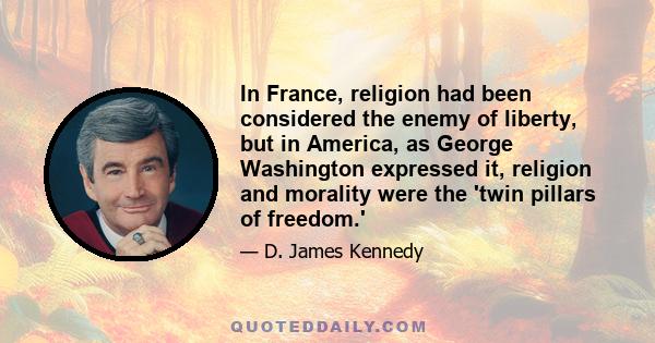 In France, religion had been considered the enemy of liberty, but in America, as George Washington expressed it, religion and morality were the 'twin pillars of freedom.'