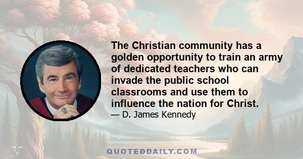 The Christian community has a golden opportunity to train an army of dedicated teachers who can invade the public school classrooms and use them to influence the nation for Christ.