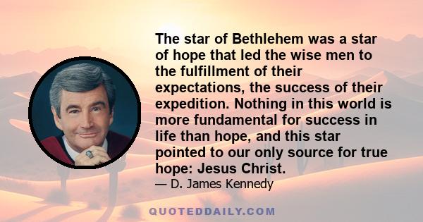 The star of Bethlehem was a star of hope that led the wise men to the fulfillment of their expectations, the success of their expedition. Nothing in this world is more fundamental for success in life than hope, and this 