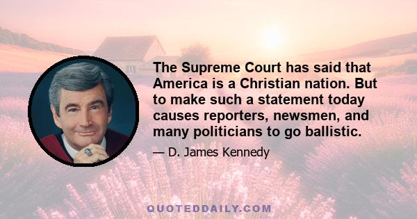 The Supreme Court has said that America is a Christian nation. But to make such a statement today causes reporters, newsmen, and many politicians to go ballistic.