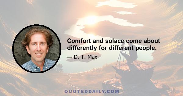 Comfort and solace come about differently for different people.