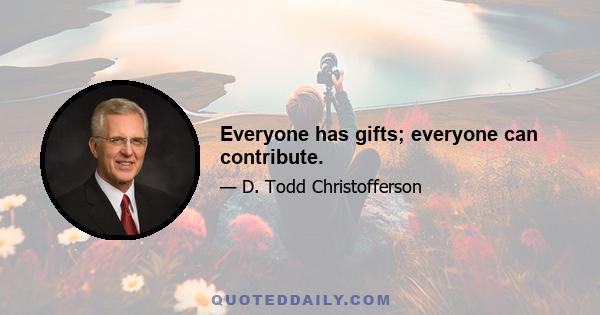 Everyone has gifts; everyone can contribute.