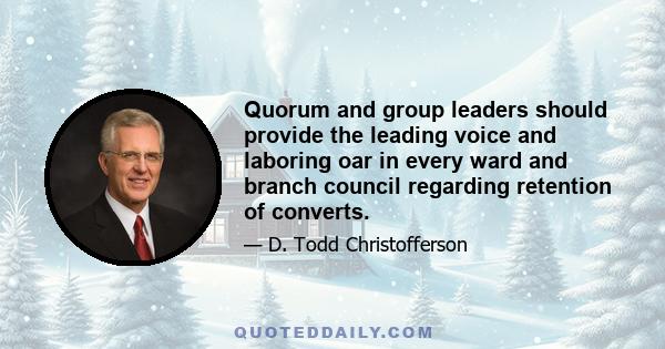 Quorum and group leaders should provide the leading voice and laboring oar in every ward and branch council regarding retention of converts.