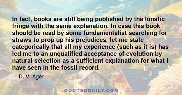 In fact, books are still being published by the lunatic fringe with the same explanation. In case this book should be read by some fundamentalist searching for straws to prop up his prejudices, let me state