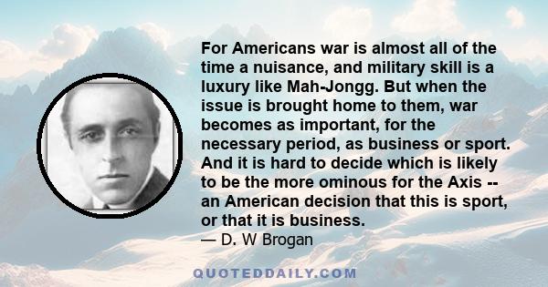 For Americans war is almost all of the time a nuisance, and military skill is a luxury like Mah-Jongg. But when the issue is brought home to them, war becomes as important, for the necessary period, as business or