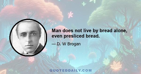 Man does not live by bread alone, even presliced bread.