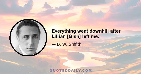 Everything went downhill after Lillian [Gish] left me.