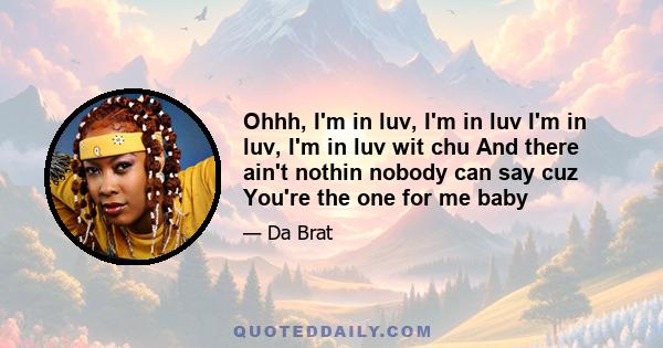 Ohhh, I'm in luv, I'm in luv I'm in luv, I'm in luv wit chu And there ain't nothin nobody can say cuz You're the one for me baby