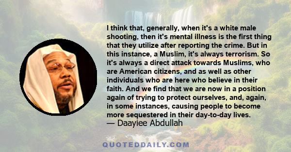 I think that, generally, when it's a white male shooting, then it's mental illness is the first thing that they utilize after reporting the crime. But in this instance, a Muslim, it's always terrorism. So it's always a