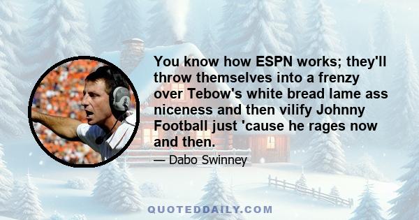 You know how ESPN works; they'll throw themselves into a frenzy over Tebow's white bread lame ass niceness and then vilify Johnny Football just 'cause he rages now and then.